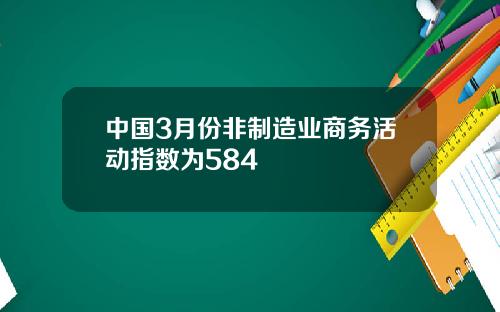 中国3月份非制造业商务活动指数为584