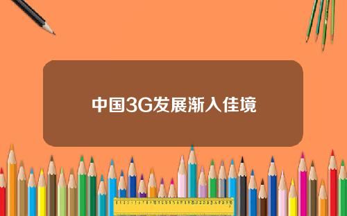 中国3G发展渐入佳境