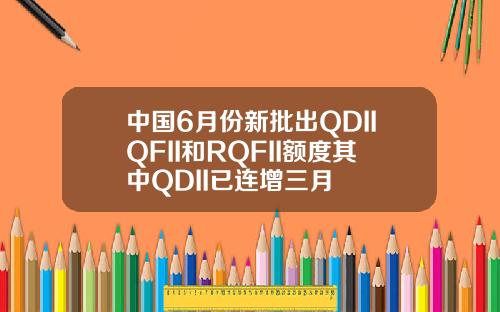 中国6月份新批出QDIIQFII和RQFII额度其中QDII已连增三月