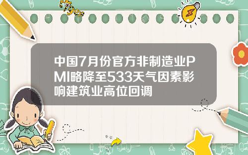 中国7月份官方非制造业PMI略降至533天气因素影响建筑业高位回调