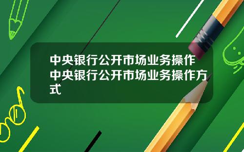 中央银行公开市场业务操作中央银行公开市场业务操作方式