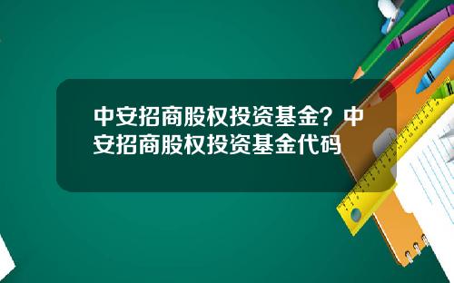 中安招商股权投资基金？中安招商股权投资基金代码