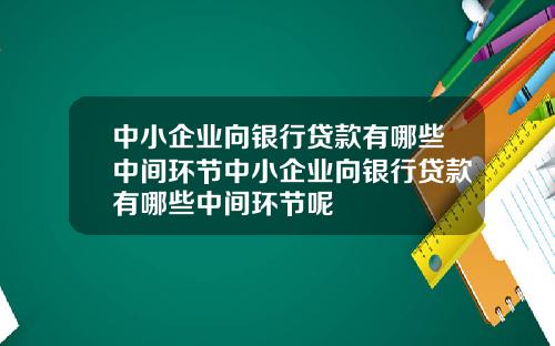 中小企业向银行贷款有哪些中间环节中小企业向银行贷款有哪些中间环节呢