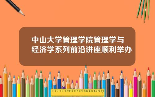 中山大学管理学院管理学与经济学系列前沿讲座顺利举办