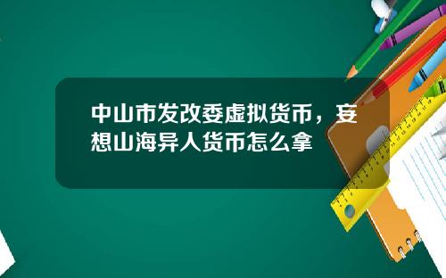 中山市发改委虚拟货币，妄想山海异人货币怎么拿