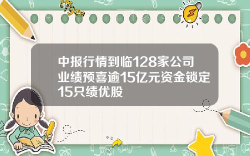 中报行情到临128家公司业绩预喜逾15亿元资金锁定15只绩优股