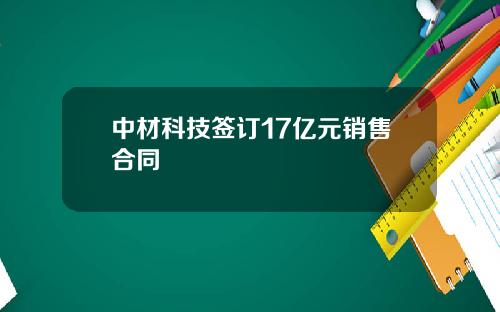 中材科技签订17亿元销售合同