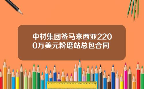 中材集团签马来西亚2200万美元粉磨站总包合同