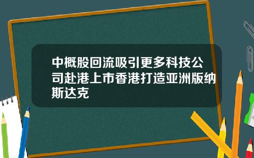 中概股回流吸引更多科技公司赴港上市香港打造亚洲版纳斯达克