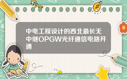 中电工程设计的西北最长无中继OPGW光纤通信电路开通