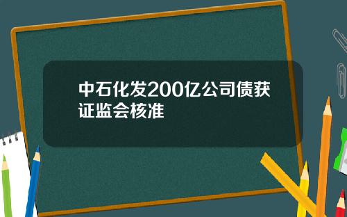 中石化发200亿公司债获证监会核准