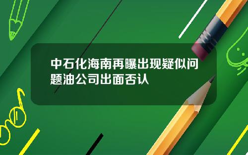 中石化海南再曝出现疑似问题油公司出面否认