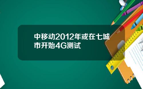 中移动2012年或在七城市开始4G测试