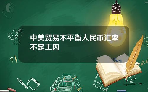 中美贸易不平衡人民币汇率不是主因