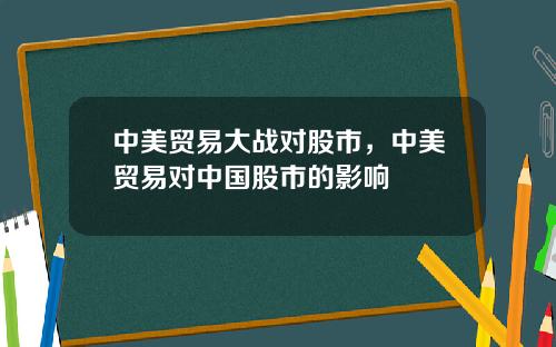 中美贸易大战对股市，中美贸易对中国股市的影响