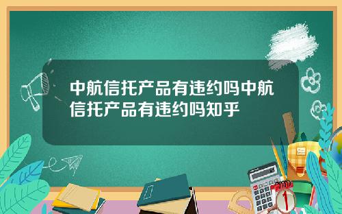 中航信托产品有违约吗中航信托产品有违约吗知乎