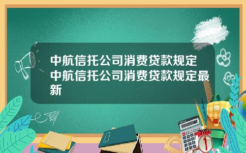 中航信托公司消费贷款规定中航信托公司消费贷款规定最新