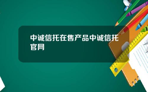 中诚信托在售产品中诚信托官网