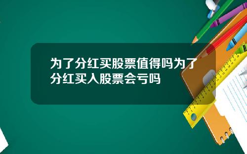 为了分红买股票值得吗为了分红买入股票会亏吗