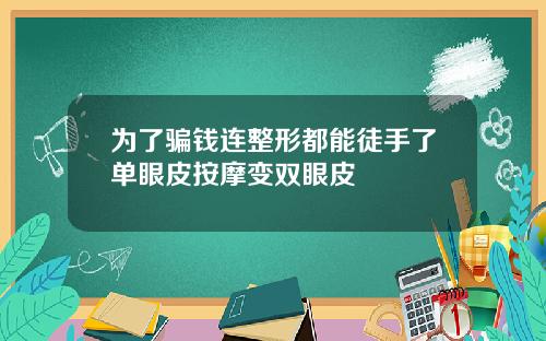 为了骗钱连整形都能徒手了单眼皮按摩变双眼皮