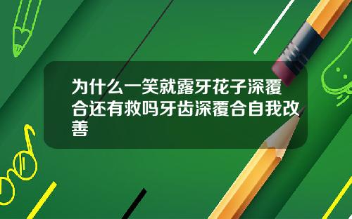 为什么一笑就露牙花子深覆合还有救吗牙齿深覆合自我改善