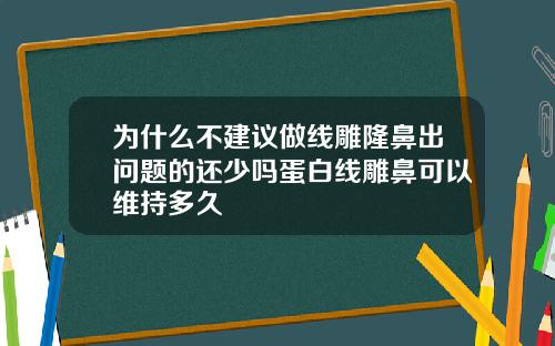 为什么不建议做线雕隆鼻出问题的还少吗蛋白线雕鼻可以维持多久