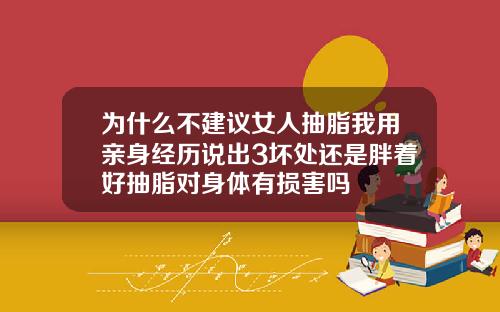 为什么不建议女人抽脂我用亲身经历说出3坏处还是胖着好抽脂对身体有损害吗