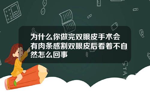 为什么你做完双眼皮手术会有肉条感割双眼皮后看着不自然怎么回事