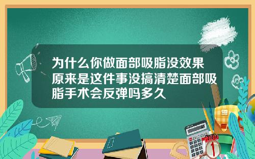 为什么你做面部吸脂没效果原来是这件事没搞清楚面部吸脂手术会反弹吗多久