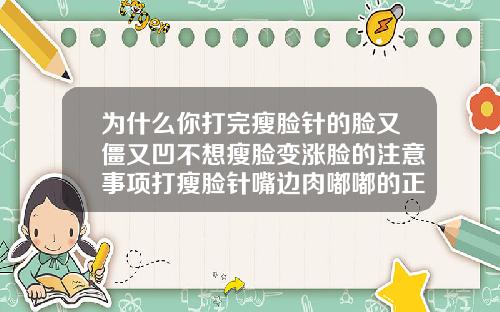 为什么你打完瘦脸针的脸又僵又凹不想瘦脸变涨脸的注意事项打瘦脸针嘴边肉嘟嘟的正常吗怎么办