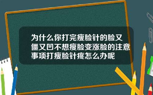 为什么你打完瘦脸针的脸又僵又凹不想瘦脸变涨脸的注意事项打瘦脸针疼怎么办呢