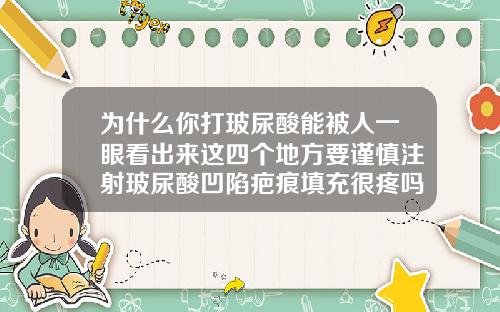 为什么你打玻尿酸能被人一眼看出来这四个地方要谨慎注射玻尿酸凹陷疤痕填充很疼吗