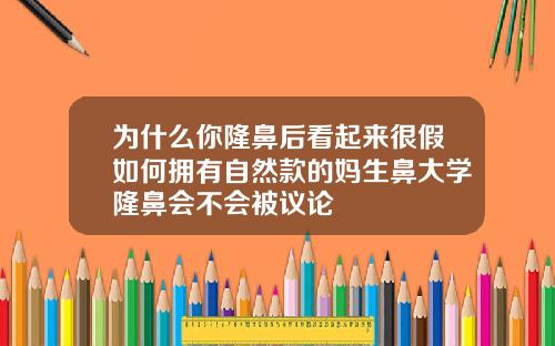 为什么你隆鼻后看起来很假如何拥有自然款的妈生鼻大学隆鼻会不会被议论