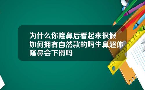 为什么你隆鼻后看起来很假如何拥有自然款的妈生鼻超体隆鼻会下滑吗