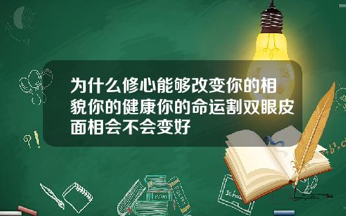 为什么修心能够改变你的相貌你的健康你的命运割双眼皮面相会不会变好