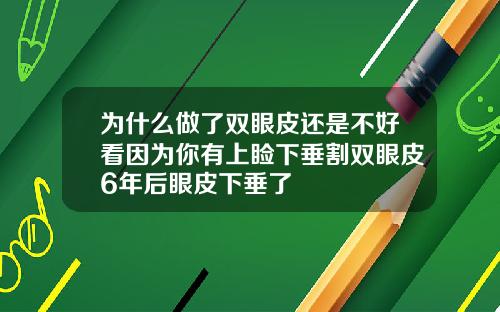 为什么做了双眼皮还是不好看因为你有上睑下垂割双眼皮6年后眼皮下垂了