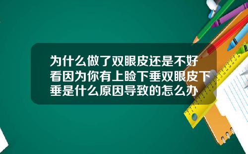 为什么做了双眼皮还是不好看因为你有上睑下垂双眼皮下垂是什么原因导致的怎么办