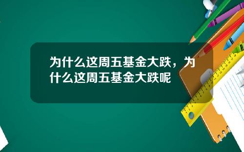 为什么这周五基金大跌，为什么这周五基金大跌呢