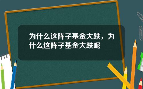 为什么这阵子基金大跌，为什么这阵子基金大跌呢