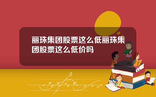 丽珠集团股票这么低丽珠集团股票这么低价吗