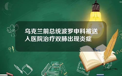 乌克兰前总统波罗申科被送入医院治疗双肺出现炎症