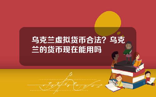 乌克兰虚拟货币合法？乌克兰的货币现在能用吗