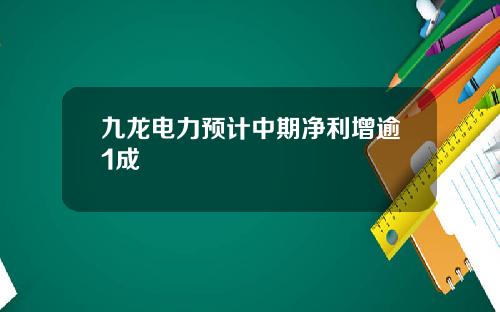 九龙电力预计中期净利增逾1成