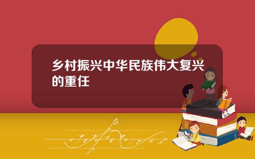 乡村振兴中华民族伟大复兴的重任