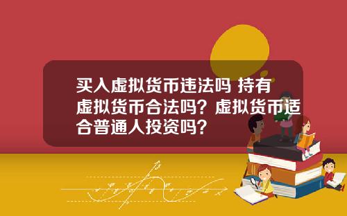 买入虚拟货币违法吗 持有虚拟货币合法吗？虚拟货币适合普通人投资吗？