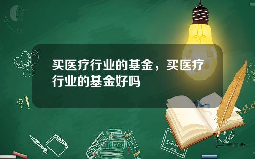 买医疗行业的基金，买医疗行业的基金好吗