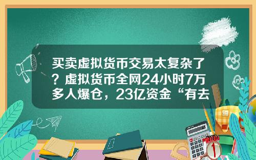 买卖虚拟货币交易太复杂了？虚拟货币全网24小时7万多人爆仓，23亿资金“有去无回”，发生了什么？