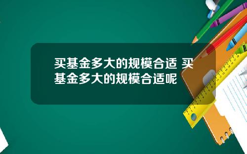 买基金多大的规模合适 买基金多大的规模合适呢