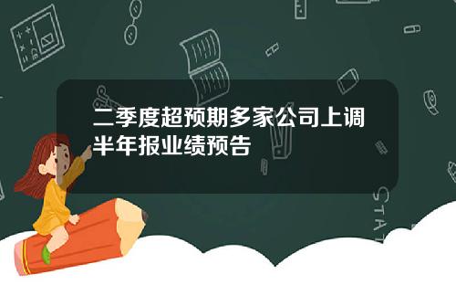 二季度超预期多家公司上调半年报业绩预告