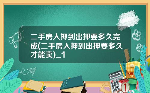 二手房入押到出押要多久完成(二手房入押到出押要多久才能卖)_1